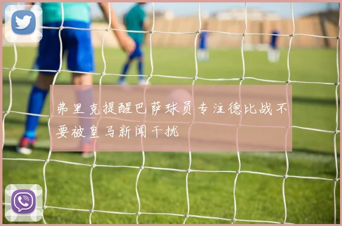 弗里克提醒巴萨球员专注德比战不要被皇马新闻干扰
