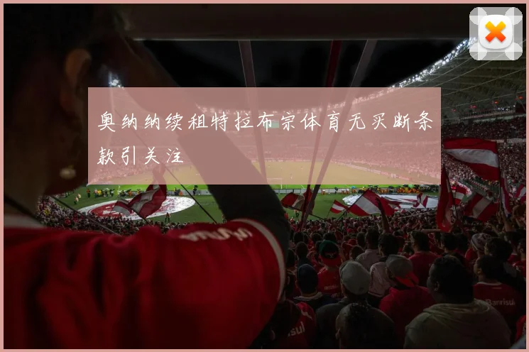 奥纳纳续租特拉布宗体育无买断条款引关注