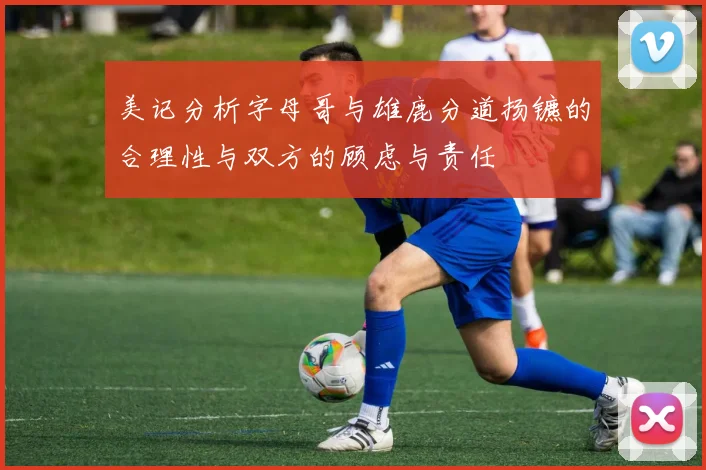 美记分析字母哥与雄鹿分道扬镳的合理性与双方的顾虑与责任