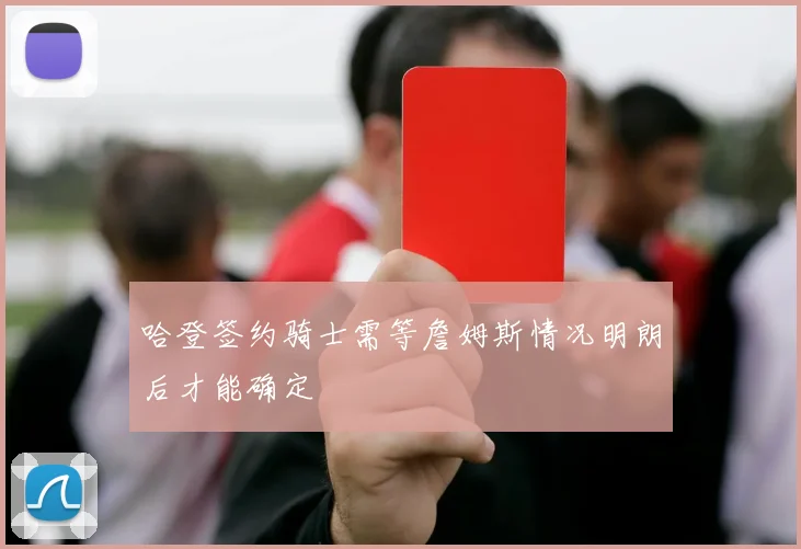 哈登签约骑士需等詹姆斯情况明朗后才能确定
