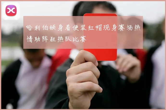 哈利伯顿身着便装红帽现身赛场热情助阵狂热队比赛