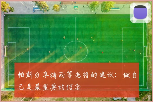 帕斯分享梅西等老将的建议：做自己是最重要的信念