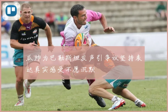 瓜帅为巴勒斯坦发声引争议坚持表达真实感受不愿沉默