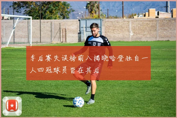 季后赛失误榜前八揭晓哈登独自一人四冠球员皆在其后